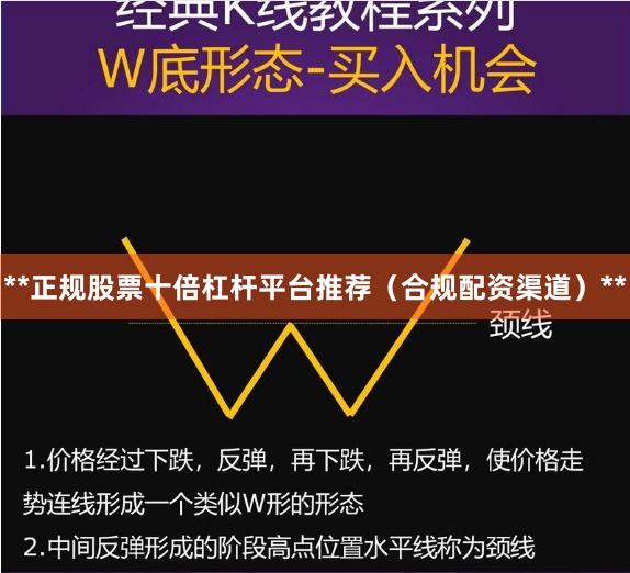 **正规股票十倍杠杆平台推荐(合规配资渠道)**