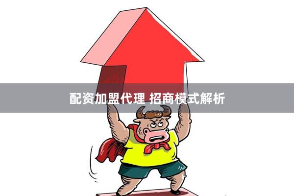 配资加盟代理 招商模式解析
