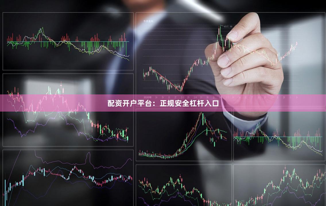 配资开户平台：正规安全杠杆入口