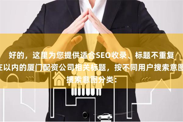好的,这里为您提供适合SEO收录、标题不重复且均在以内的厦门配资公司相关标题,按不同用户搜索意图分类: