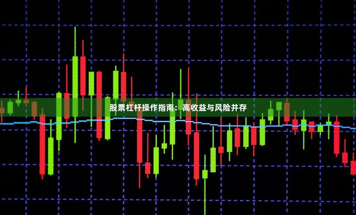 股票杠杆操作指南：高收益与风险并存