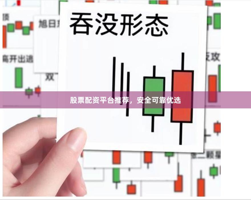 股票配资平台推荐，安全可靠优选