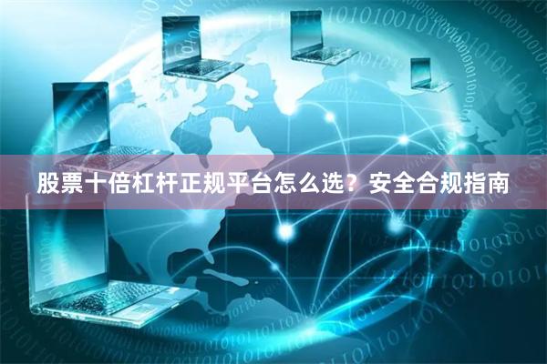 股票十倍杠杆正规平台怎么选？安全合规指南