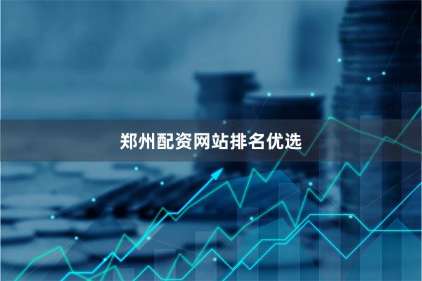 郑州配资网站排名优选
