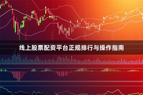 线上股票配资平台正规排行与操作指南