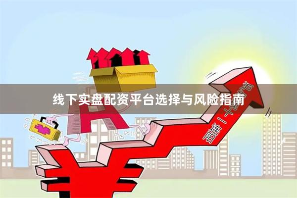 线下实盘配资平台选择与风险指南