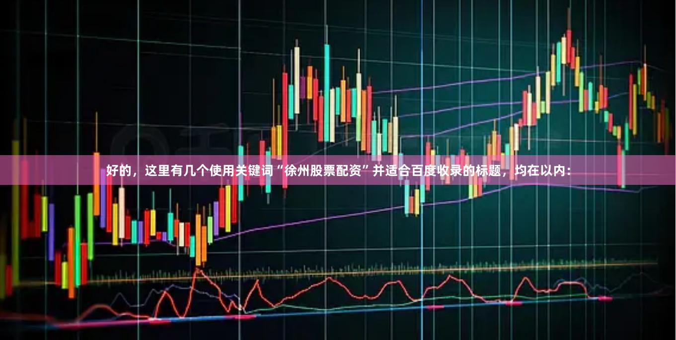 好的，这里有几个使用关键词“徐州股票配资”并适合百度收录的标题，均在以内：