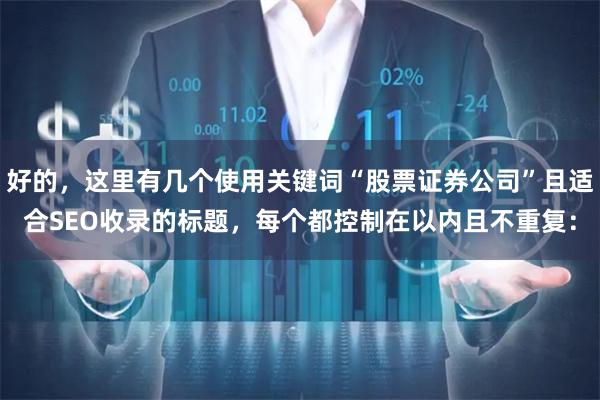 好的，这里有几个使用关键词“股票证券公司”且适合SEO收录的标题，每个都控制在以内且不重复：