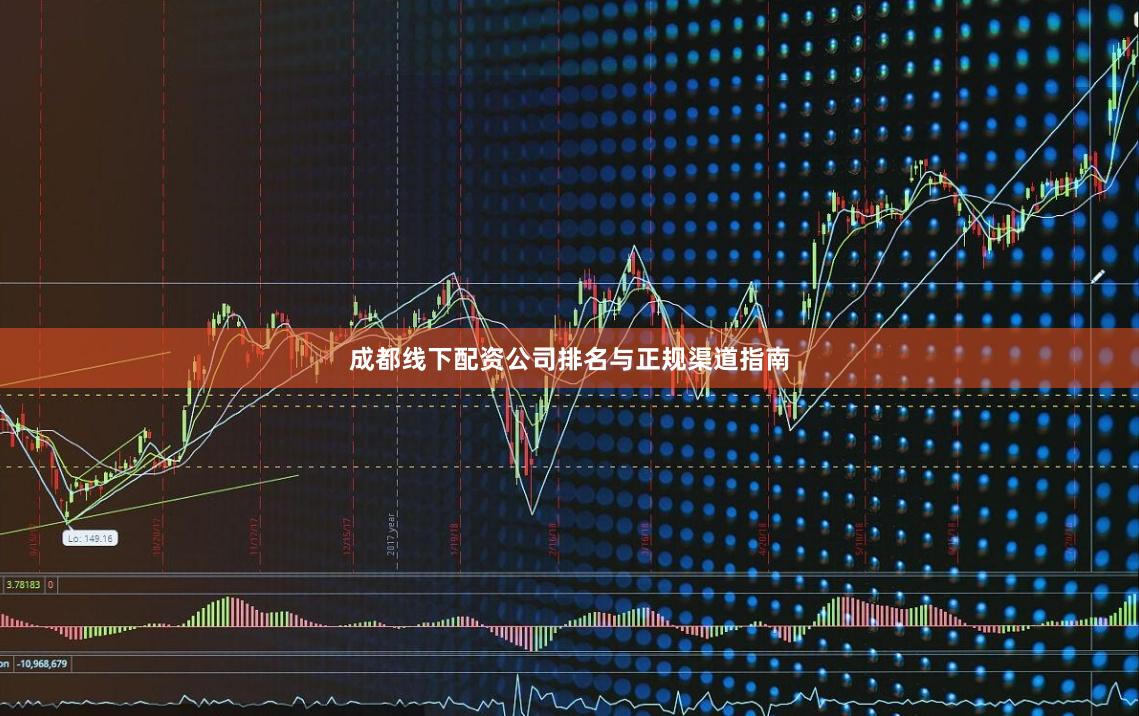 成都线下配资公司排名与正规渠道指南